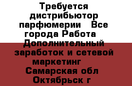 Требуется дистрибьютор парфюмерии - Все города Работа » Дополнительный заработок и сетевой маркетинг   . Самарская обл.,Октябрьск г.